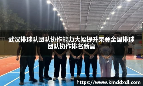 武汉排球队团队协作能力大幅提升荣登全国排球团队协作排名新高