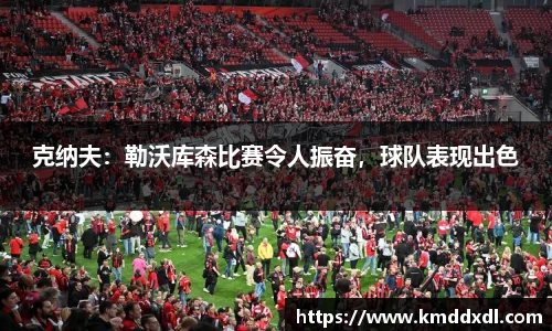 克纳夫：勒沃库森比赛令人振奋，球队表现出色
