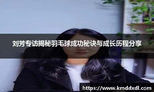 刘芳专访揭秘羽毛球成功秘诀与成长历程分享
