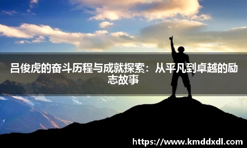 吕俊虎的奋斗历程与成就探索：从平凡到卓越的励志故事