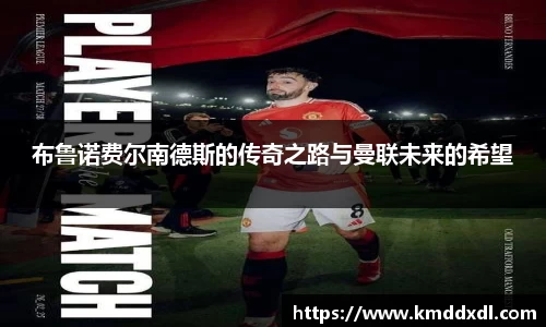 布鲁诺费尔南德斯的传奇之路与曼联未来的希望